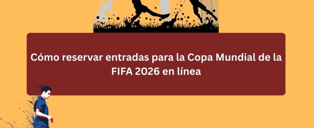 Cómo reservar entradas para la Copa Mundial de la FIFA 2026 en línea