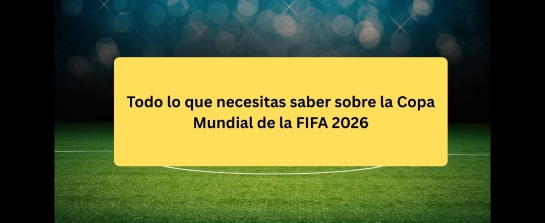 Todo lo que necesitas saber sobre la Copa Mundial de la FIFA 2026