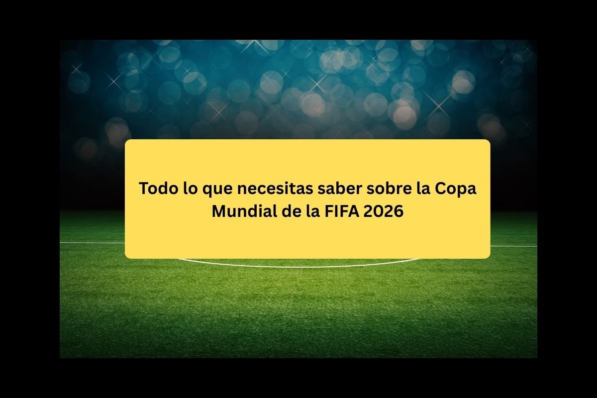 Todo lo que necesitas saber sobre la Copa Mundial de la FIFA 2026